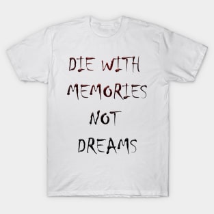 DIE WITH  MEMORIES  NOT  DREAMS T-Shirt